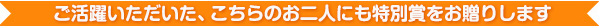 ご活躍いただいた、こちらの二人にも特別賞をお贈りします